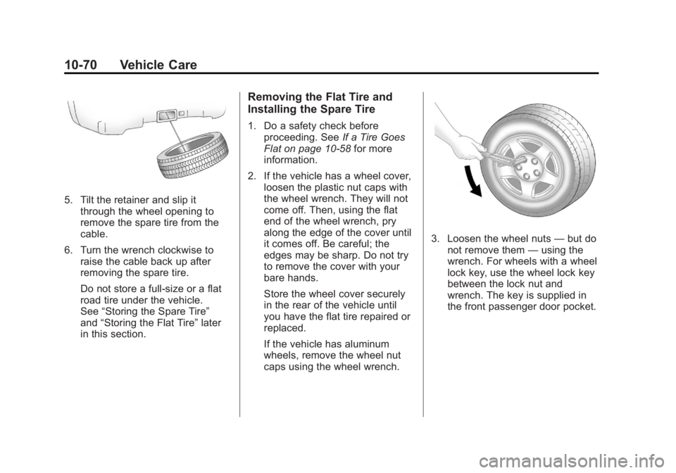 GMC ACADIA 2012 User Guide Black plate (70,1)GMC Acadia/Acadia Denali Owner Manual - 2012
10-70 Vehicle Care
5. Tilt the retainer and slip itthrough the wheel opening to
remove the spare tire from the
cable.
6. Turn the wrench 