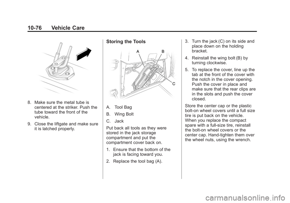 GMC ACADIA 2012 Owners Manual Black plate (76,1)GMC Acadia/Acadia Denali Owner Manual - 2012
10-76 Vehicle Care
8. Make sure the metal tube iscentered at the striker. Push the
tube toward the front of the
vehicle.
9. Close the lif GMC ACADIA 2012 Owners Manual Black plate (76,1)GMC Acadia/Acadia Denali Owner Manual - 2012
10-76 Vehicle Care
8. Make sure the metal tube iscentered at the striker. Push the
tube toward the front of the
vehicle.
9. Close the lif