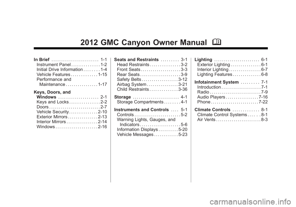 GMC CANYON 2012 Owners Manual Black plate (1,1)GMC Canyon Owner Manual - 2012
2012 GMC Canyon Owner ManualM
In Brief. . . . . . . . . . . . . . . . . . . . . . . . 1-1
Instrument Panel . . . . . . . . . . . . . . 1-2
Initial Drive GMC CANYON 2012 Owners Manual Black plate (1,1)GMC Canyon Owner Manual - 2012
2012 GMC Canyon Owner ManualM
In Brief. . . . . . . . . . . . . . . . . . . . . . . . 1-1
Instrument Panel . . . . . . . . . . . . . . 1-2
Initial Drive