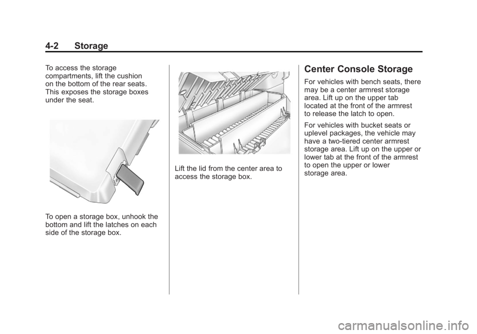 GMC CANYON 2012 Owners Manual Black plate (2,1)GMC Canyon Owner Manual - 2012
4-2 Storage
To access the storage
compartments, lift the cushion
on the bottom of the rear seats.
This exposes the storage boxes
under the seat.
To open GMC CANYON 2012 Owners Manual Black plate (2,1)GMC Canyon Owner Manual - 2012
4-2 Storage
To access the storage
compartments, lift the cushion
on the bottom of the rear seats.
This exposes the storage boxes
under the seat.
To open