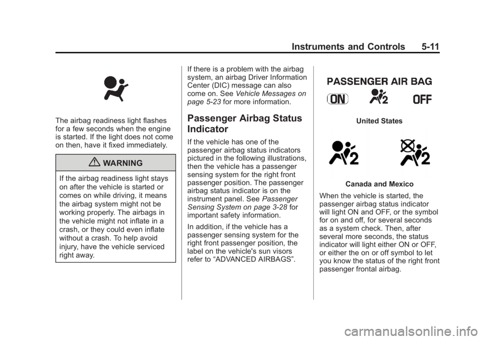 GMC CANYON 2012 Owners Manual Black plate (11,1)GMC Canyon Owner Manual - 2012
Instruments and Controls 5-11
The airbag readiness light flashes
for a few seconds when the engine
is started. If the light does not come
on then, have GMC CANYON 2012 Owners Manual Black plate (11,1)GMC Canyon Owner Manual - 2012
Instruments and Controls 5-11
The airbag readiness light flashes
for a few seconds when the engine
is started. If the light does not come
on then, have