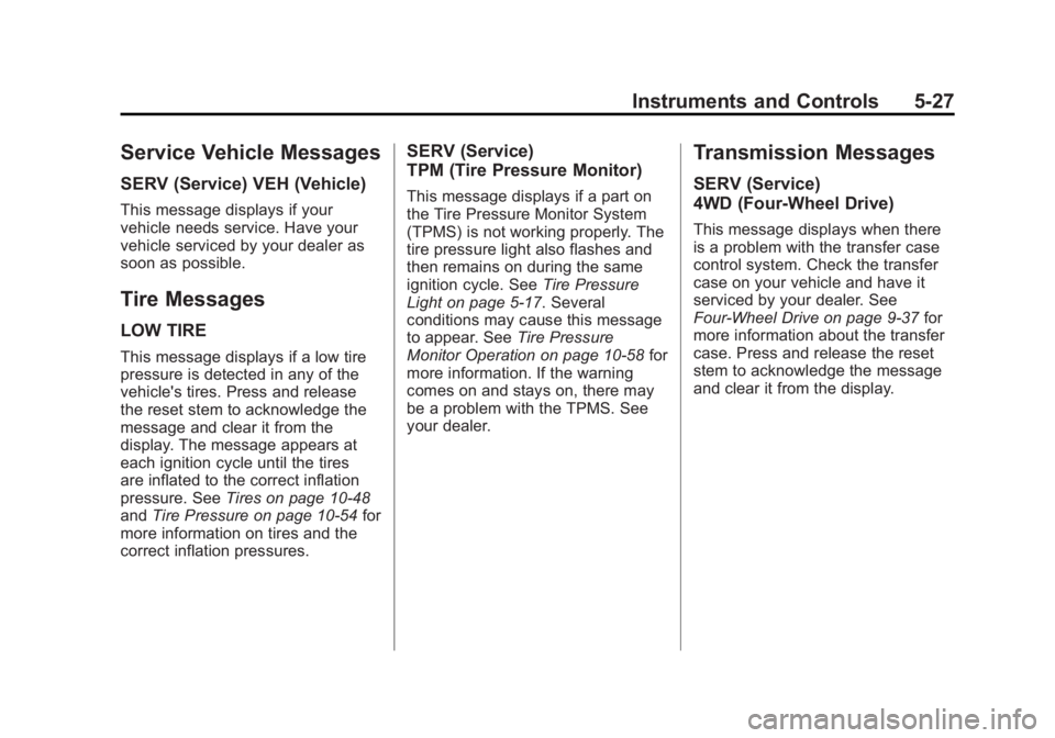 GMC CANYON 2012 Owners Manual Black plate (27,1)GMC Canyon Owner Manual - 2012
Instruments and Controls 5-27
Service Vehicle Messages
SERV (Service) VEH (Vehicle)
This message displays if your
vehicle needs service. Have your
vehi GMC CANYON 2012 Owners Manual Black plate (27,1)GMC Canyon Owner Manual - 2012
Instruments and Controls 5-27
Service Vehicle Messages
SERV (Service) VEH (Vehicle)
This message displays if your
vehicle needs service. Have your
vehi