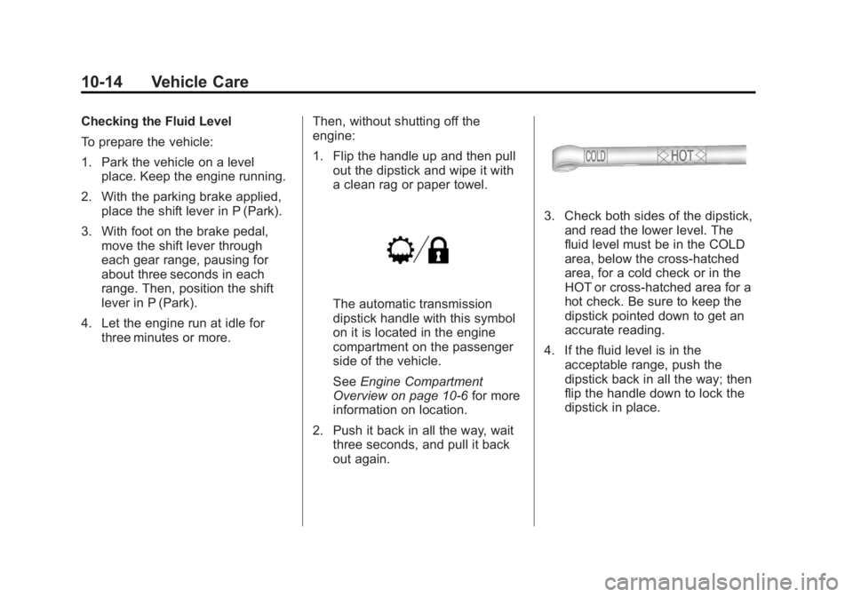 GMC CANYON 2012 Owners Manual Black plate (14,1)GMC Canyon Owner Manual - 2012
10-14 Vehicle Care
Checking the Fluid Level
To prepare the vehicle:
1. Park the vehicle on a levelplace. Keep the engine running.
2. With the parking b GMC CANYON 2012 Owners Manual Black plate (14,1)GMC Canyon Owner Manual - 2012
10-14 Vehicle Care
Checking the Fluid Level
To prepare the vehicle:
1. Park the vehicle on a levelplace. Keep the engine running.
2. With the parking b