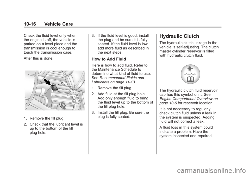 GMC CANYON 2012 Owners Manual Black plate (16,1)GMC Canyon Owner Manual - 2012
10-16 Vehicle Care
Check the fluid level only when
the engine is off, the vehicle is
parked on a level place and the
transmission is cool enough to
tou GMC CANYON 2012 Owners Manual Black plate (16,1)GMC Canyon Owner Manual - 2012
10-16 Vehicle Care
Check the fluid level only when
the engine is off, the vehicle is
parked on a level place and the
transmission is cool enough to
tou