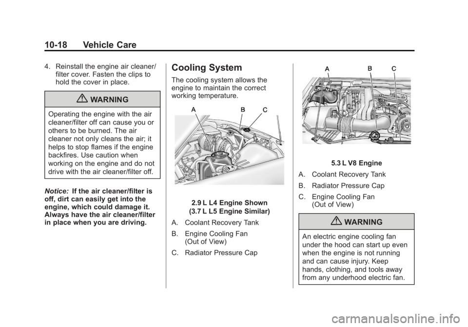 GMC CANYON 2012 Owners Manual Black plate (18,1)GMC Canyon Owner Manual - 2012
10-18 Vehicle Care
4. Reinstall the engine air cleaner/filter cover. Fasten the clips to
hold the cover in place.
{WARNING
Operating the engine with th GMC CANYON 2012 Owners Manual Black plate (18,1)GMC Canyon Owner Manual - 2012
10-18 Vehicle Care
4. Reinstall the engine air cleaner/filter cover. Fasten the clips to
hold the cover in place.
{WARNING
Operating the engine with th