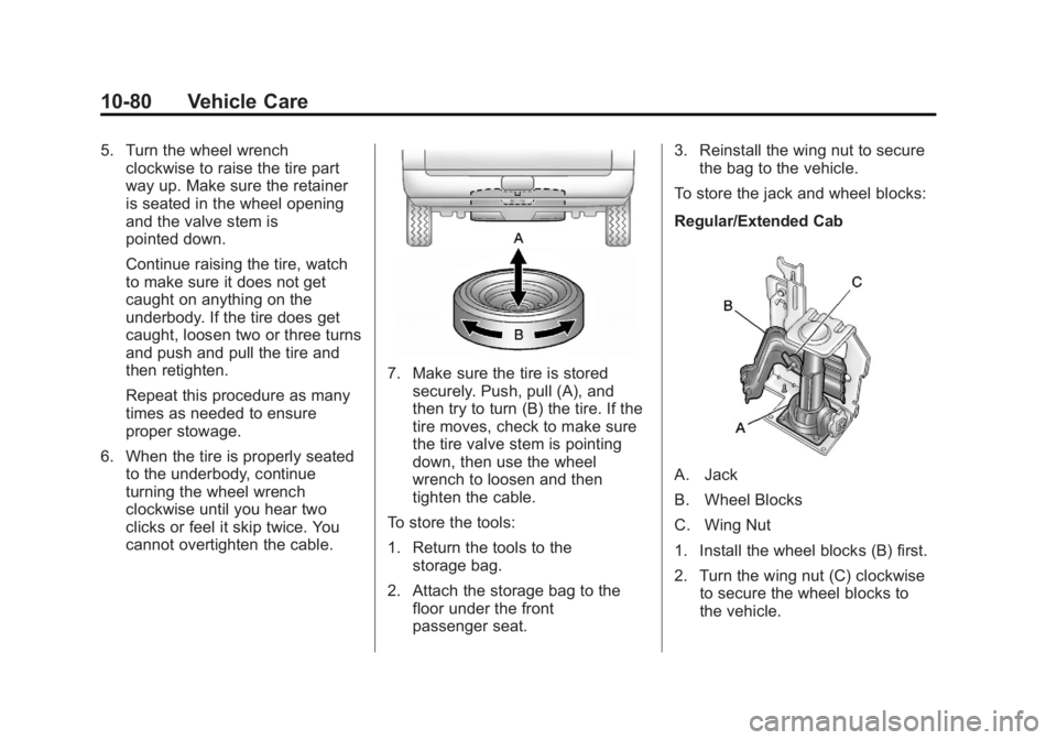 GMC CANYON 2012 Owners Manual Black plate (80,1)GMC Canyon Owner Manual - 2012
10-80 Vehicle Care
5. Turn the wheel wrenchclockwise to raise the tire part
way up. Make sure the retainer
is seated in the wheel opening
and the valve GMC CANYON 2012 Owners Manual Black plate (80,1)GMC Canyon Owner Manual - 2012
10-80 Vehicle Care
5. Turn the wheel wrenchclockwise to raise the tire part
way up. Make sure the retainer
is seated in the wheel opening
and the valve