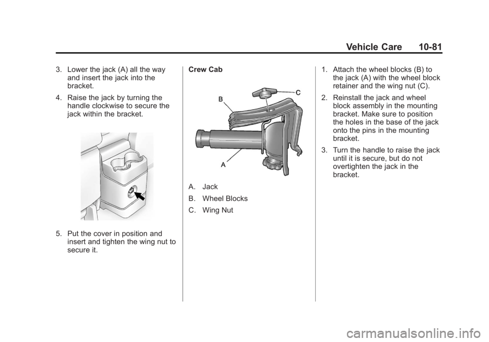 GMC CANYON 2012 Owners Manual Black plate (81,1)GMC Canyon Owner Manual - 2012
Vehicle Care 10-81
3. Lower the jack (A) all the wayand insert the jack into the
bracket.
4. Raise the jack by turning the handle clockwise to secure t GMC CANYON 2012 Owners Manual Black plate (81,1)GMC Canyon Owner Manual - 2012
Vehicle Care 10-81
3. Lower the jack (A) all the wayand insert the jack into the
bracket.
4. Raise the jack by turning the handle clockwise to secure t