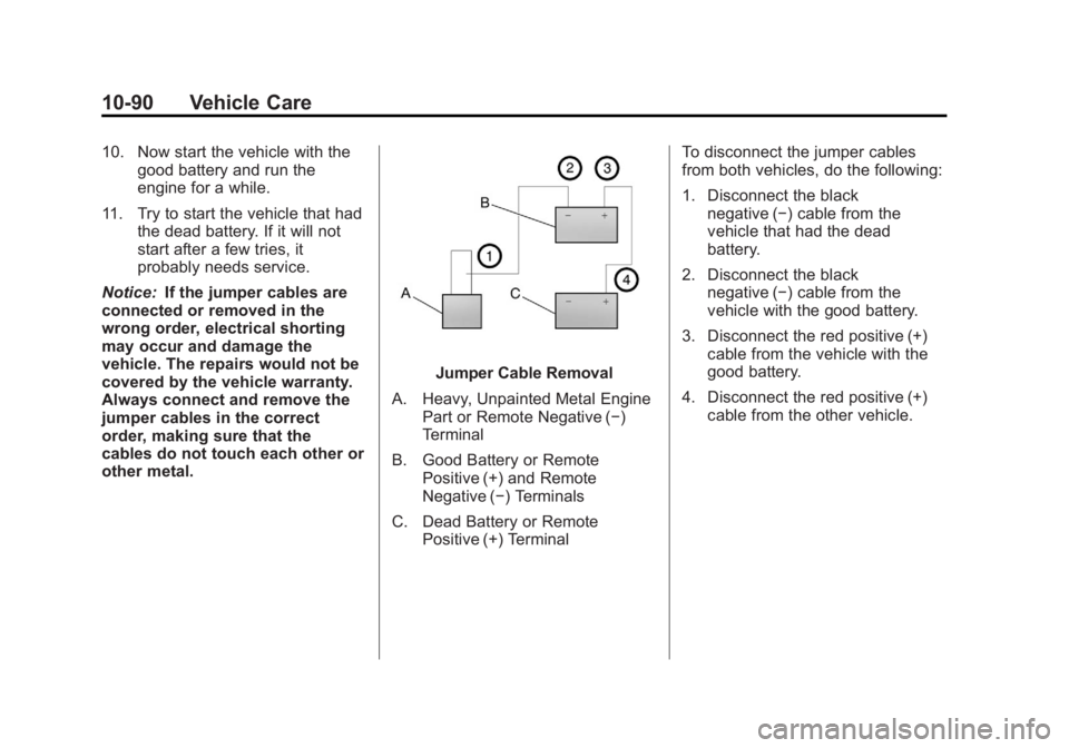 GMC CANYON 2012 Owners Manual Black plate (90,1)GMC Canyon Owner Manual - 2012
10-90 Vehicle Care
10. Now start the vehicle with thegood battery and run the
engine for a while.
11. Try to start the vehicle that had the dead batter GMC CANYON 2012 Owners Manual Black plate (90,1)GMC Canyon Owner Manual - 2012
10-90 Vehicle Care
10. Now start the vehicle with thegood battery and run the
engine for a while.
11. Try to start the vehicle that had the dead batter