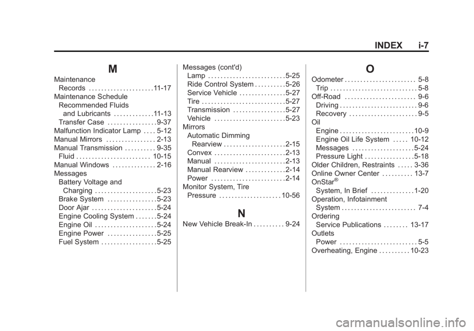 GMC CANYON 2012 Owners Manual Black plate (7,1)GMC Canyon Owner Manual - 2012
INDEX i-7
M
MaintenanceRecords . . . . . . . . . . . . . . . . . . . . .11-17
Maintenance Schedule Recommended Fluidsand Lubricants . . . . . . . . . . GMC CANYON 2012 Owners Manual Black plate (7,1)GMC Canyon Owner Manual - 2012
INDEX i-7
M
MaintenanceRecords . . . . . . . . . . . . . . . . . . . . .11-17
Maintenance Schedule Recommended Fluidsand Lubricants . . . . . . . . . .