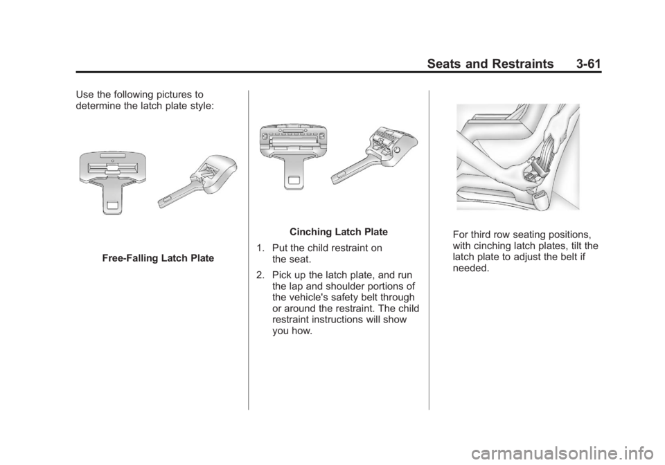 GMC YUKON 2012 Owners Manual Black plate (61,1)GMC Yukon/Yukon XL Owner Manual - 2012
Seats and Restraints 3-61
Use the following pictures to
determine the latch plate style:
Free‐Falling Latch Plate
Cinching Latch Plate
1. Put GMC YUKON 2012 Owners Manual Black plate (61,1)GMC Yukon/Yukon XL Owner Manual - 2012
Seats and Restraints 3-61
Use the following pictures to
determine the latch plate style:
Free‐Falling Latch Plate
Cinching Latch Plate
1. Put