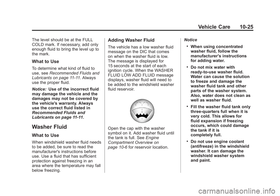 GMC YUKON 2012 Owners Manual Black plate (25,1)GMC Yukon/Yukon XL Owner Manual - 2012
Vehicle Care 10-25
The level should be at the FULL
COLD mark. If necessary, add only
enough fluid to bring the level up to
the mark.
What to Us GMC YUKON 2012 Owners Manual Black plate (25,1)GMC Yukon/Yukon XL Owner Manual - 2012
Vehicle Care 10-25
The level should be at the FULL
COLD mark. If necessary, add only
enough fluid to bring the level up to
the mark.
What to Us