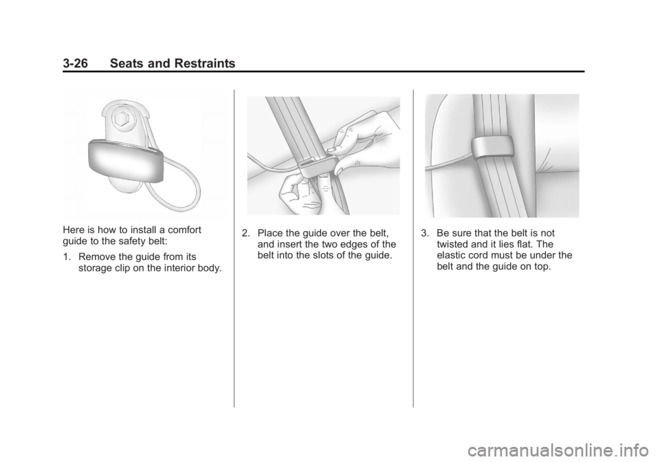 GMC YUKON 2012 Manual Online Black plate (26,1)GMC Yukon/Yukon XL Owner Manual - 2012
3-26 Seats and Restraints
Here is how to install a comfort
guide to the safety belt:
1. Remove the guide from itsstorage clip on the interior b GMC YUKON 2012 Manual Online Black plate (26,1)GMC Yukon/Yukon XL Owner Manual - 2012
3-26 Seats and Restraints
Here is how to install a comfort
guide to the safety belt:
1. Remove the guide from itsstorage clip on the interior b