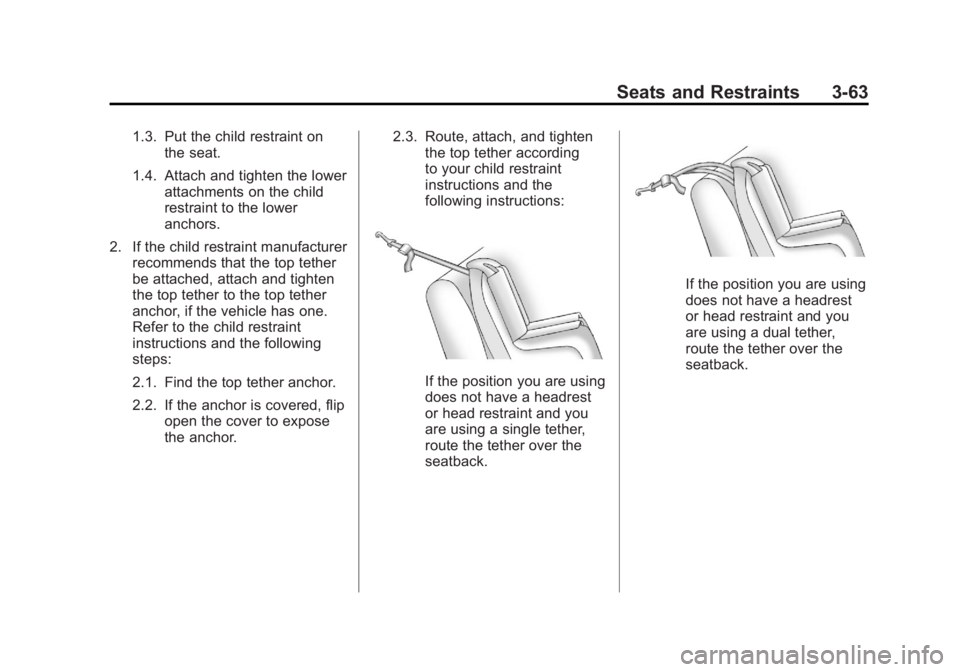 GMC ACADIA 2011 Owners Manual Black plate (63,1)GMC Acadia/Acadia Denali Owner Manual - 2011
Seats and Restraints 3-63
1.3. Put the child restraint onthe seat.
1.4. Attach and tighten the lower attachments on the child
restraint t GMC ACADIA 2011 Owners Manual Black plate (63,1)GMC Acadia/Acadia Denali Owner Manual - 2011
Seats and Restraints 3-63
1.3. Put the child restraint onthe seat.
1.4. Attach and tighten the lower attachments on the child
restraint t