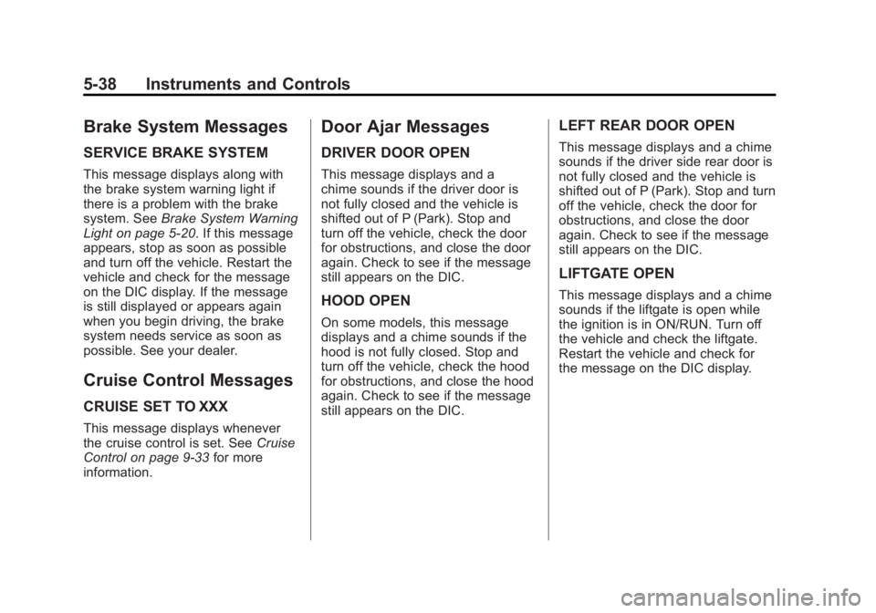GMC ACADIA 2011 Owners Manual Black plate (38,1)GMC Acadia/Acadia Denali Owner Manual - 2011
5-38 Instruments and Controls
Brake System Messages
SERVICE BRAKE SYSTEM
This message displays along with
the brake system warning light GMC ACADIA 2011 Owners Manual Black plate (38,1)GMC Acadia/Acadia Denali Owner Manual - 2011
5-38 Instruments and Controls
Brake System Messages
SERVICE BRAKE SYSTEM
This message displays along with
the brake system warning light