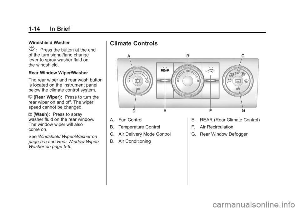 GMC ACADIA 2011 User Guide Black plate (14,1)GMC Acadia/Acadia Denali Owner Manual - 2011
1-14 In Brief
Windshield Washer
J:Press the button at the end
of the turn signal/lane change
lever to spray washer fluid on
the windshiel GMC ACADIA 2011 User Guide Black plate (14,1)GMC Acadia/Acadia Denali Owner Manual - 2011
1-14 In Brief
Windshield Washer
J:Press the button at the end
of the turn signal/lane change
lever to spray washer fluid on
the windshiel