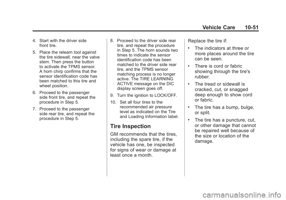 GMC ACADIA 2011 Owners Manual Black plate (51,1)GMC Acadia/Acadia Denali Owner Manual - 2011
Vehicle Care 10-51
4. Start with the driver sidefront tire.
5. Place the relearn tool against the tire sidewall, near the valve
stem. The GMC ACADIA 2011 Owners Manual Black plate (51,1)GMC Acadia/Acadia Denali Owner Manual - 2011
Vehicle Care 10-51
4. Start with the driver sidefront tire.
5. Place the relearn tool against the tire sidewall, near the valve
stem. The