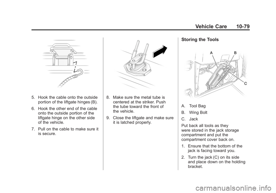 GMC ACADIA 2011 Owners Manual Black plate (79,1)GMC Acadia/Acadia Denali Owner Manual - 2011
Vehicle Care 10-79
5. Hook the cable onto the outsideportion of the liftgate hinges (B).
6. Hook the other end of the cable onto the outs GMC ACADIA 2011 Owners Manual Black plate (79,1)GMC Acadia/Acadia Denali Owner Manual - 2011
Vehicle Care 10-79
5. Hook the cable onto the outsideportion of the liftgate hinges (B).
6. Hook the other end of the cable onto the outs