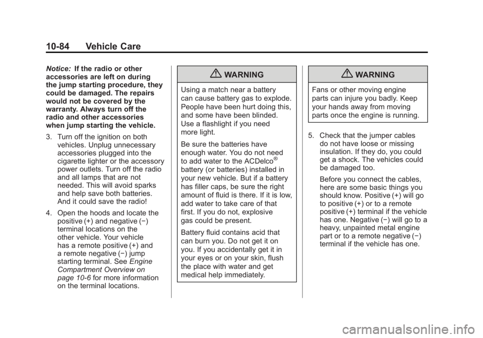 GMC ACADIA 2011 Owners Manual Black plate (84,1)GMC Acadia/Acadia Denali Owner Manual - 2011
10-84 Vehicle Care
Notice:If the radio or other
accessories are left on during
the jump starting procedure, they
could be damaged. The re GMC ACADIA 2011 Owners Manual Black plate (84,1)GMC Acadia/Acadia Denali Owner Manual - 2011
10-84 Vehicle Care
Notice:If the radio or other
accessories are left on during
the jump starting procedure, they
could be damaged. The re