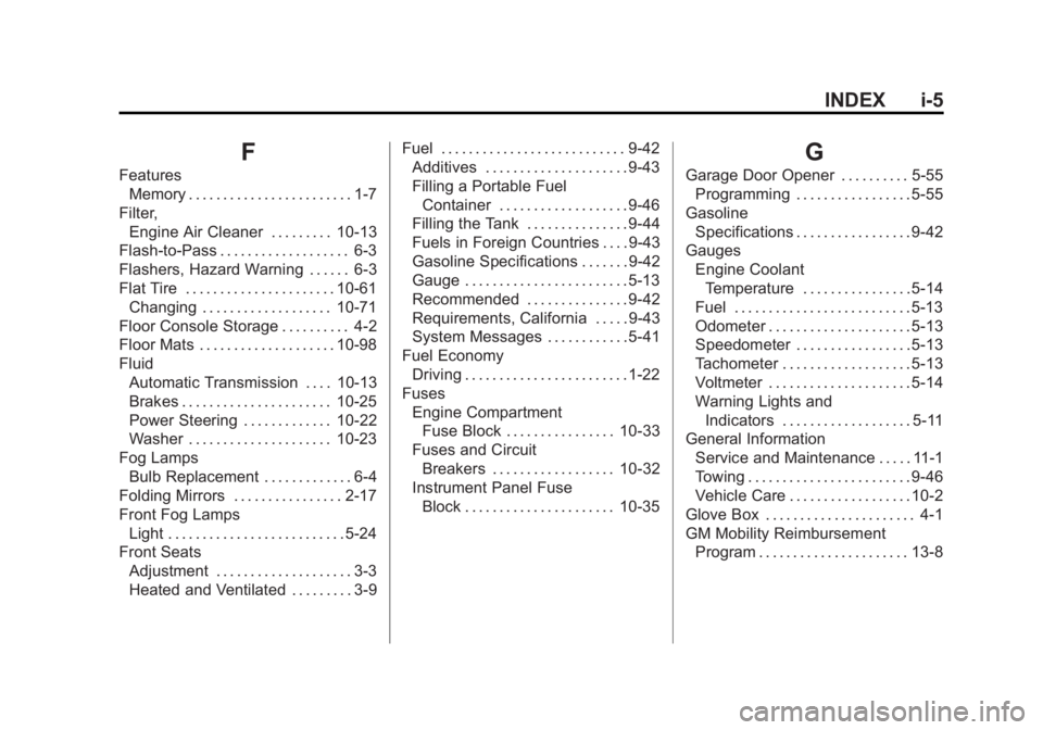 GMC ACADIA 2011 Owners Manual Black plate (5,1)GMC Acadia/Acadia Denali Owner Manual - 2011
INDEX i-5
F
FeaturesMemory . . . . . . . . . . . . . . . . . . . . . . . . 1-7
Filter, Engine Air Cleaner . . . . . . . . . 10-13
Flash-to GMC ACADIA 2011 Owners Manual Black plate (5,1)GMC Acadia/Acadia Denali Owner Manual - 2011
INDEX i-5
F
FeaturesMemory . . . . . . . . . . . . . . . . . . . . . . . . 1-7
Filter, Engine Air Cleaner . . . . . . . . . 10-13
Flash-to