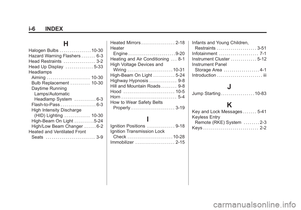 GMC ACADIA 2011 Owners Manual Black plate (6,1)GMC Acadia/Acadia Denali Owner Manual - 2011
i-6 INDEX
H
Halogen Bulbs . . . . . . . . . . . . . . . . 10-30
Hazard Warning Flashers . . . . . . . 6-3
Head Restraints . . . . . . . . GMC ACADIA 2011 Owners Manual Black plate (6,1)GMC Acadia/Acadia Denali Owner Manual - 2011
i-6 INDEX
H
Halogen Bulbs . . . . . . . . . . . . . . . . 10-30
Hazard Warning Flashers . . . . . . . 6-3
Head Restraints . . . . . . . .