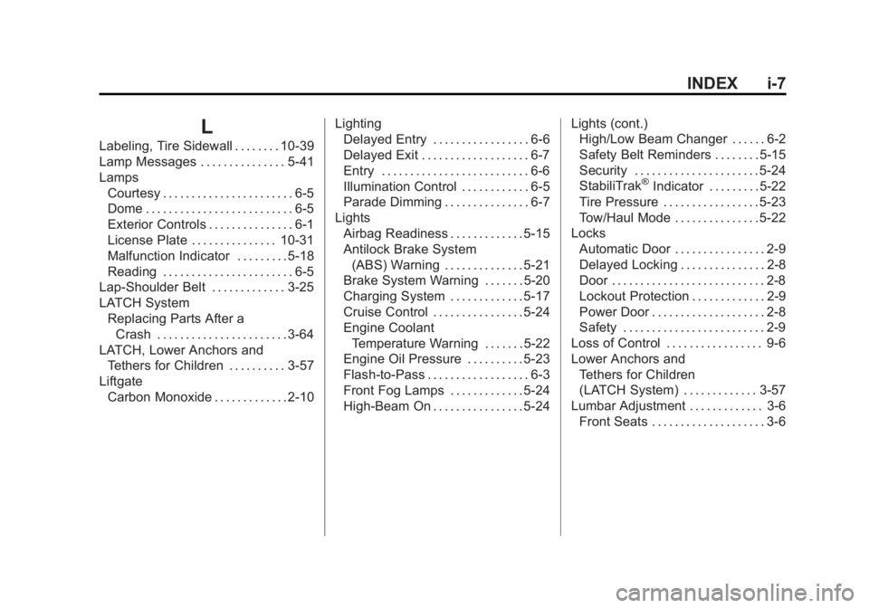 GMC ACADIA 2011 Owners Manual Black plate (7,1)GMC Acadia/Acadia Denali Owner Manual - 2011
INDEX i-7
L
Labeling, Tire Sidewall . . . . . . . . 10-39
Lamp Messages . . . . . . . . . . . . . . . 5-41
LampsCourtesy . . . . . . . . . GMC ACADIA 2011 Owners Manual Black plate (7,1)GMC Acadia/Acadia Denali Owner Manual - 2011
INDEX i-7
L
Labeling, Tire Sidewall . . . . . . . . 10-39
Lamp Messages . . . . . . . . . . . . . . . 5-41
LampsCourtesy . . . . . . . . .