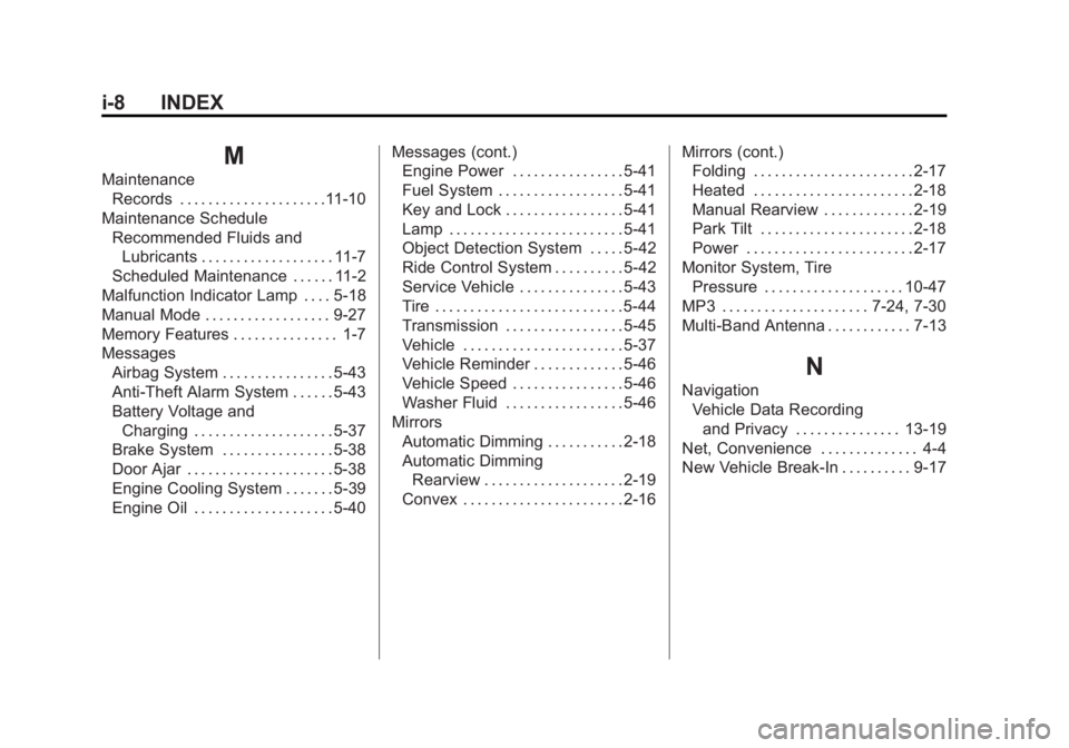 GMC ACADIA 2011 Owners Manual Black plate (8,1)GMC Acadia/Acadia Denali Owner Manual - 2011
i-8 INDEX
M
MaintenanceRecords . . . . . . . . . . . . . . . . . . . . .11-10
Maintenance Schedule Recommended Fluids andLubricants . . . GMC ACADIA 2011 Owners Manual Black plate (8,1)GMC Acadia/Acadia Denali Owner Manual - 2011
i-8 INDEX
M
MaintenanceRecords . . . . . . . . . . . . . . . . . . . . .11-10
Maintenance Schedule Recommended Fluids andLubricants . . .