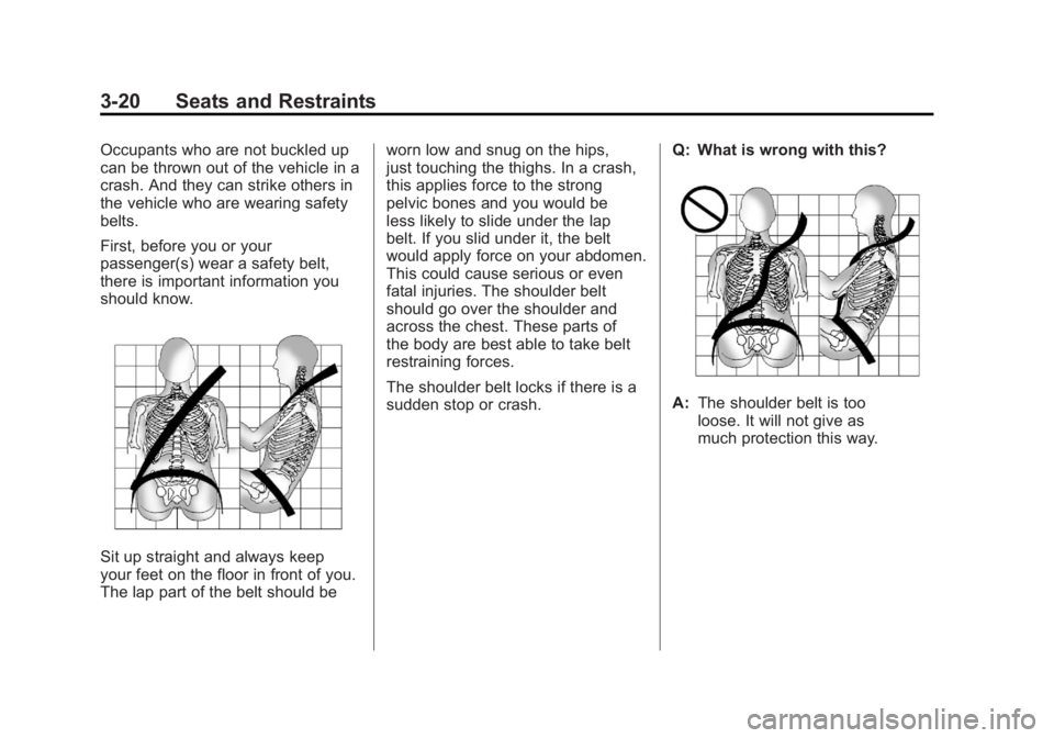 GMC ACADIA 2011 Manual PDF Black plate (20,1)GMC Acadia/Acadia Denali Owner Manual - 2011
3-20 Seats and Restraints
Occupants who are not buckled up
can be thrown out of the vehicle in a
crash. And they can strike others in
the GMC ACADIA 2011 Manual PDF Black plate (20,1)GMC Acadia/Acadia Denali Owner Manual - 2011
3-20 Seats and Restraints
Occupants who are not buckled up
can be thrown out of the vehicle in a
crash. And they can strike others in
the