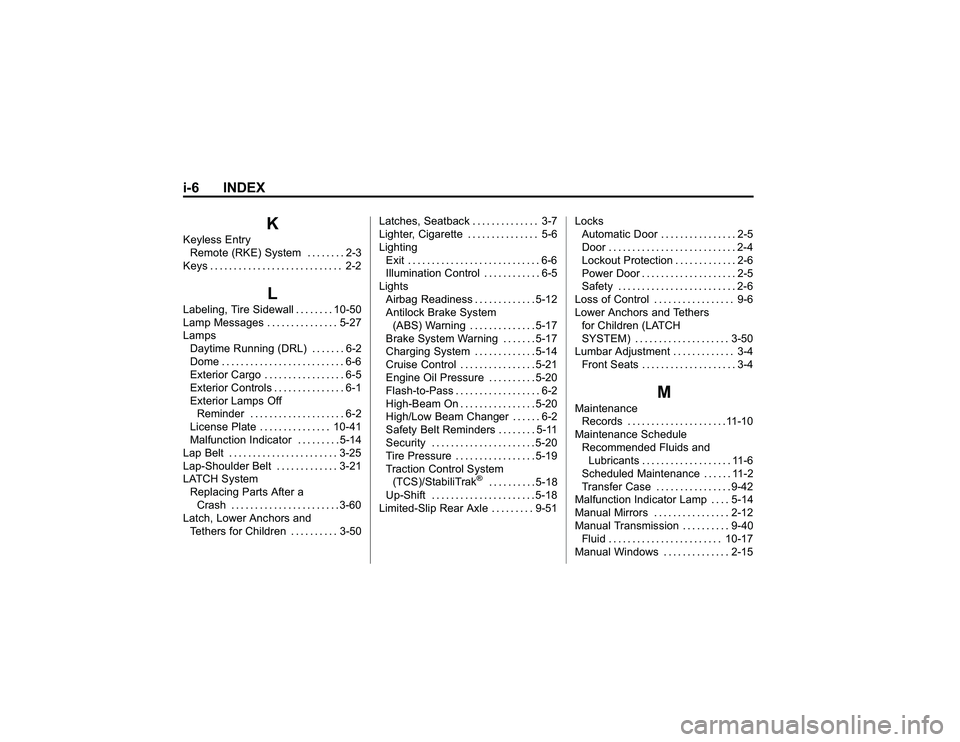 GMC CANYON 2011 Owners Manual Bla ck pla te (6 ,1 )
G M C Can yon Owner M an ual - 2011
i- 6 IN DEX
K
K eyle ss Entr y
R em ote (R KE)S yste m ... . .. .. 2 -3
K eys ... ... .. ... .. .. .. . .. ... .. ... 2-2
L
L abelin g, T ir e GMC CANYON 2011 Owners Manual Bla ck pla te (6 ,1 )
G M C Can yon Owner M an ual - 2011
i- 6 IN DEX
K
K eyle ss Entr y
R em ote (R KE)S yste m ... . .. .. 2 -3
K eys ... ... .. ... .. .. .. . .. ... .. ... 2-2
L
L abelin g, T ir e