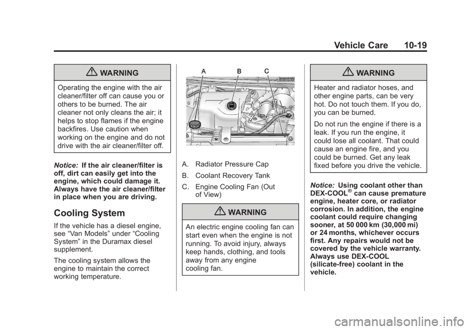 GMC SAVANA 2011 Owners Manual Black plate (19,1)GMC Savana Owner Manual - 2011
Vehicle Care 10-19
{WARNING
Operating the engine with the air
cleaner/filter off can cause you or
others to be burned. The air
cleaner not only cleans GMC SAVANA 2011 Owners Manual Black plate (19,1)GMC Savana Owner Manual - 2011
Vehicle Care 10-19
{WARNING
Operating the engine with the air
cleaner/filter off can cause you or
others to be burned. The air
cleaner not only cleans