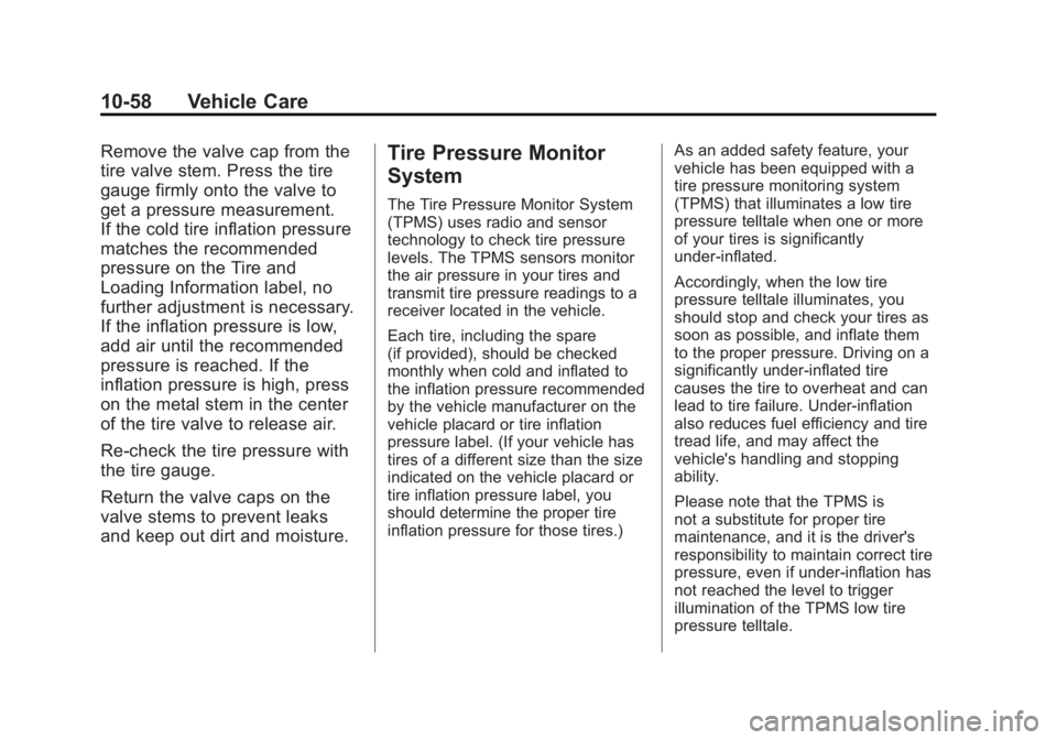 GMC SAVANA 2011 Owners Manual Black plate (58,1)GMC Savana Owner Manual - 2011
10-58 Vehicle Care
Remove the valve cap from the
tire valve stem. Press the tire
gauge firmly onto the valve to
get a pressure measurement.
If the cold GMC SAVANA 2011 Owners Manual Black plate (58,1)GMC Savana Owner Manual - 2011
10-58 Vehicle Care
Remove the valve cap from the
tire valve stem. Press the tire
gauge firmly onto the valve to
get a pressure measurement.
If the cold