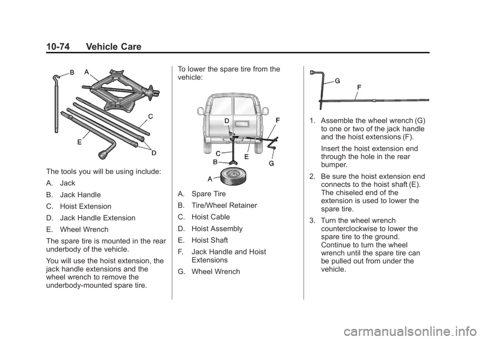 GMC SAVANA 2011 Owners Manual Black plate (74,1)GMC Savana Owner Manual - 2011
10-74 Vehicle Care
The tools you will be using include:
A. Jack
B. Jack Handle
C. Hoist Extension
D. Jack Handle Extension
E. Wheel Wrench
The spare ti GMC SAVANA 2011 Owners Manual Black plate (74,1)GMC Savana Owner Manual - 2011
10-74 Vehicle Care
The tools you will be using include:
A. Jack
B. Jack Handle
C. Hoist Extension
D. Jack Handle Extension
E. Wheel Wrench
The spare ti