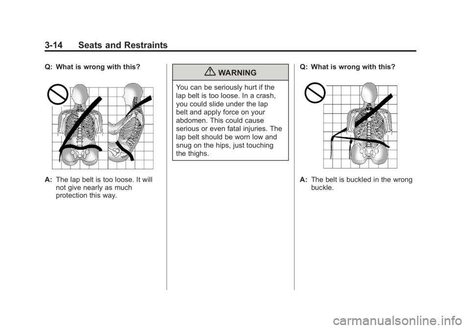 GMC SAVANA 2011 Repair Manual Black plate (14,1)GMC Savana Owner Manual - 2011
3-14 Seats and Restraints
Q: What is wrong with this?
A:The lap belt is too loose. It will
not give nearly as much
protection this way.
{WARNING
You ca GMC SAVANA 2011 Repair Manual Black plate (14,1)GMC Savana Owner Manual - 2011
3-14 Seats and Restraints
Q: What is wrong with this?
A:The lap belt is too loose. It will
not give nearly as much
protection this way.
{WARNING
You ca