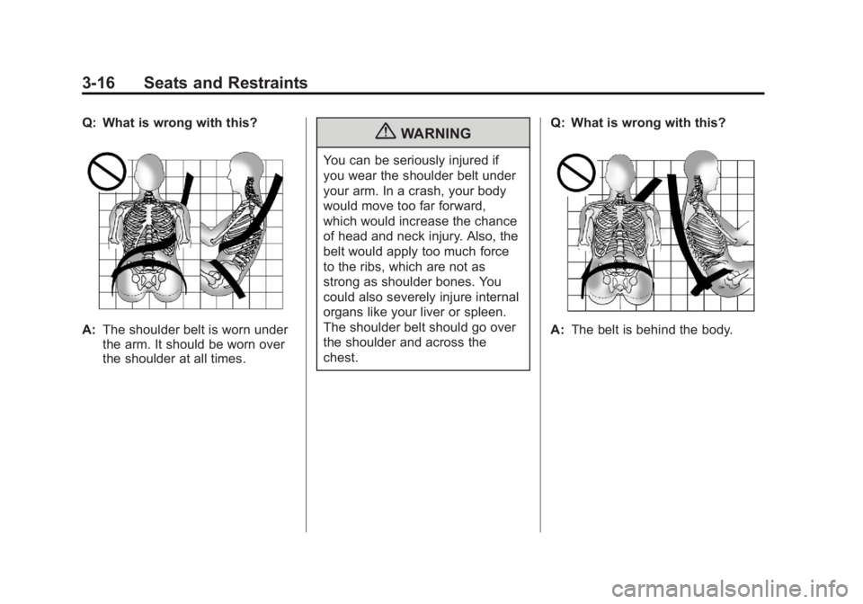 GMC SAVANA 2011 Repair Manual Black plate (16,1)GMC Savana Owner Manual - 2011
3-16 Seats and Restraints
Q: What is wrong with this?
A:The shoulder belt is worn under
the arm. It should be worn over
the shoulder at all times.
{WAR GMC SAVANA 2011 Repair Manual Black plate (16,1)GMC Savana Owner Manual - 2011
3-16 Seats and Restraints
Q: What is wrong with this?
A:The shoulder belt is worn under
the arm. It should be worn over
the shoulder at all times.
{WAR
