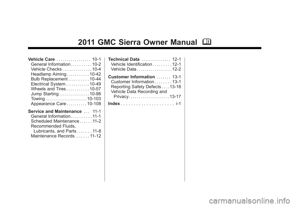 GMC SIERRA 2011 Owners Manual Black plate (2,1)GMC Sierra Owner Manual - 2011
2011 GMC Sierra Owner ManualM
Vehicle Care. . . . . . . . . . . . . . . . . 10-1
General Information . . . . . . . . . . 10-2
Vehicle Checks . . . . . . GMC SIERRA 2011 Owners Manual Black plate (2,1)GMC Sierra Owner Manual - 2011
2011 GMC Sierra Owner ManualM
Vehicle Care. . . . . . . . . . . . . . . . . 10-1
General Information . . . . . . . . . . 10-2
Vehicle Checks . . . . . .