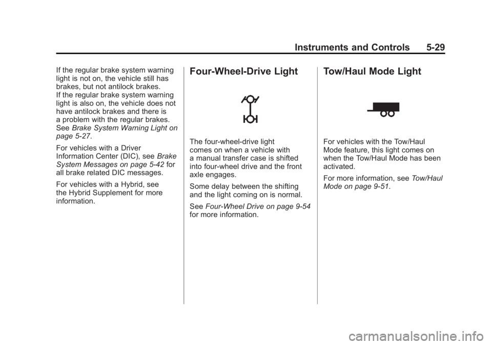 GMC SIERRA 2011 Owners Manual Black plate (29,1)GMC Sierra Owner Manual - 2011
Instruments and Controls 5-29
If the regular brake system warning
light is not on, the vehicle still has
brakes, but not antilock brakes.
If the regula GMC SIERRA 2011 Owners Manual Black plate (29,1)GMC Sierra Owner Manual - 2011
Instruments and Controls 5-29
If the regular brake system warning
light is not on, the vehicle still has
brakes, but not antilock brakes.
If the regula