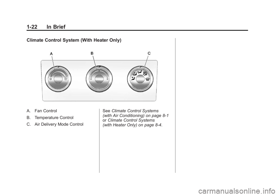GMC SIERRA 2011 Owners Guide Black plate (22,1)GMC Sierra Owner Manual - 2011
1-22 In Brief
Climate Control System (With Heater Only)
A. Fan Control
B. Temperature Control
C. Air Delivery Mode ControlSee
Climate Control Systems
( GMC SIERRA 2011 Owners Guide Black plate (22,1)GMC Sierra Owner Manual - 2011
1-22 In Brief
Climate Control System (With Heater Only)
A. Fan Control
B. Temperature Control
C. Air Delivery Mode ControlSee
Climate Control Systems
(