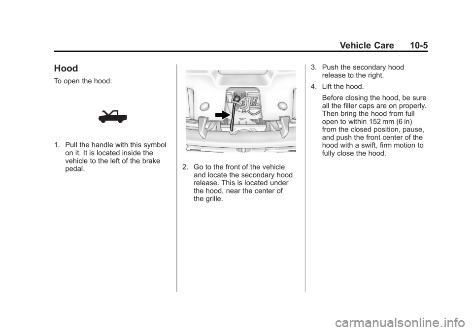GMC SIERRA 2011 Owners Manual Black plate (5,1)GMC Sierra Owner Manual - 2011
Vehicle Care 10-5
Hood
To open the hood:
1. Pull the handle with this symbolon it. It is located inside the
vehicle to the left of the brake
pedal.
2. G GMC SIERRA 2011 Owners Manual Black plate (5,1)GMC Sierra Owner Manual - 2011
Vehicle Care 10-5
Hood
To open the hood:
1. Pull the handle with this symbolon it. It is located inside the
vehicle to the left of the brake
pedal.
2. G