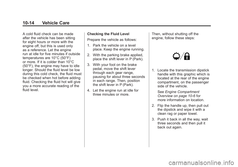 GMC SIERRA 2011 Owners Manual Black plate (14,1)GMC Sierra Owner Manual - 2011
10-14 Vehicle Care
A cold fluid check can be made
after the vehicle has been sitting
for eight hours or more with the
engine off, but this is used only GMC SIERRA 2011 Owners Manual Black plate (14,1)GMC Sierra Owner Manual - 2011
10-14 Vehicle Care
A cold fluid check can be made
after the vehicle has been sitting
for eight hours or more with the
engine off, but this is used only