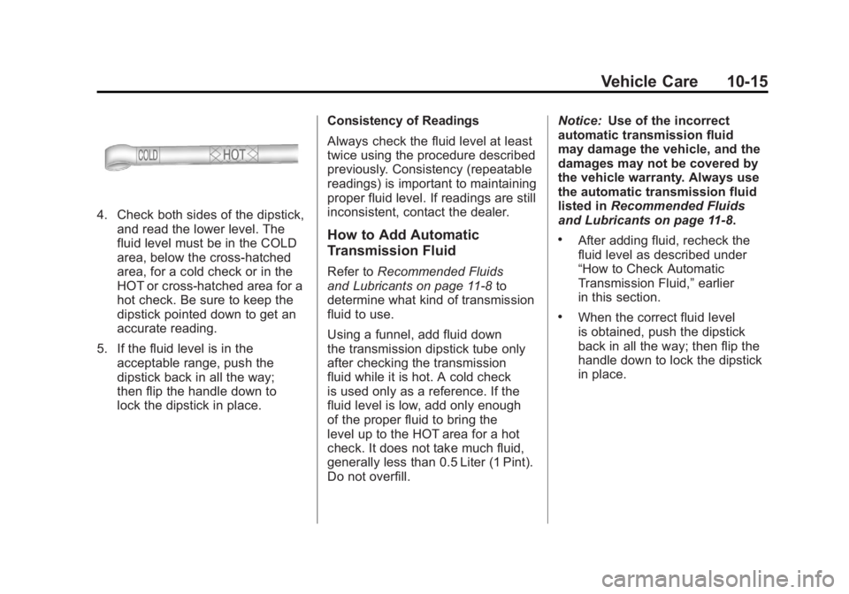 GMC SIERRA 2011 Owners Manual Black plate (15,1)GMC Sierra Owner Manual - 2011
Vehicle Care 10-15
4. Check both sides of the dipstick,and read the lower level. The
fluid level must be in the COLD
area, below the cross-hatched
area GMC SIERRA 2011 Owners Manual Black plate (15,1)GMC Sierra Owner Manual - 2011
Vehicle Care 10-15
4. Check both sides of the dipstick,and read the lower level. The
fluid level must be in the COLD
area, below the cross-hatched
area