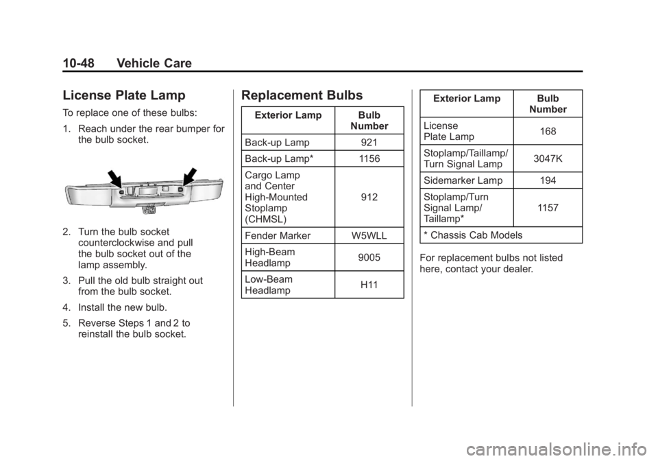 GMC SIERRA 2011 Owners Manual Black plate (48,1)GMC Sierra Owner Manual - 2011
10-48 Vehicle Care
License Plate Lamp
To replace one of these bulbs:
1. Reach under the rear bumper forthe bulb socket.
2. Turn the bulb socketcounterc GMC SIERRA 2011 Owners Manual Black plate (48,1)GMC Sierra Owner Manual - 2011
10-48 Vehicle Care
License Plate Lamp
To replace one of these bulbs:
1. Reach under the rear bumper forthe bulb socket.
2. Turn the bulb socketcounterc