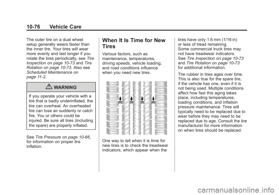 GMC SIERRA 2011 Owners Manual Black plate (76,1)GMC Sierra Owner Manual - 2011
10-76 Vehicle Care
The outer tire on a dual wheel
setup generally wears faster than
the inner tire. Your tires will wear
more evenly and last longer if GMC SIERRA 2011 Owners Manual Black plate (76,1)GMC Sierra Owner Manual - 2011
10-76 Vehicle Care
The outer tire on a dual wheel
setup generally wears faster than
the inner tire. Your tires will wear
more evenly and last longer if