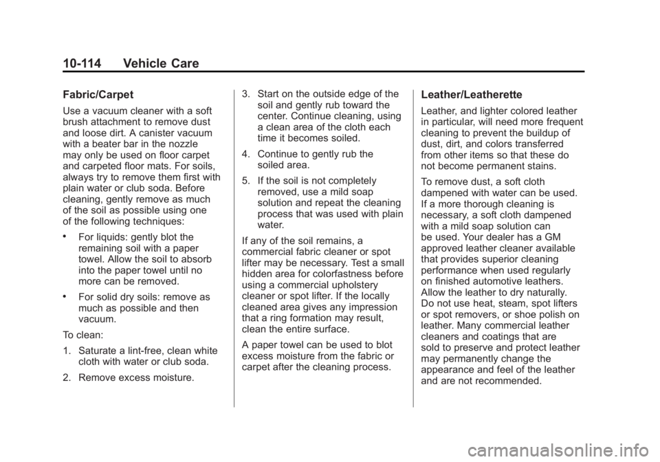 GMC SIERRA 2011 Owners Manual Black plate (114,1)GMC Sierra Owner Manual - 2011
10-114 Vehicle Care
Fabric/Carpet
Use a vacuum cleaner with a soft
brush attachment to remove dust
and loose dirt. A canister vacuum
with a beater bar GMC SIERRA 2011 Owners Manual Black plate (114,1)GMC Sierra Owner Manual - 2011
10-114 Vehicle Care
Fabric/Carpet
Use a vacuum cleaner with a soft
brush attachment to remove dust
and loose dirt. A canister vacuum
with a beater bar