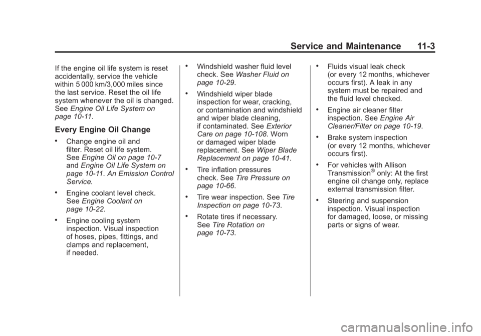 GMC SIERRA 2011 Owners Manual Black plate (3,1)GMC Sierra Owner Manual - 2011
Service and Maintenance 11-3
If the engine oil life system is reset
accidentally, service the vehicle
within 5 000 km/3,000 miles since
the last service GMC SIERRA 2011 Owners Manual Black plate (3,1)GMC Sierra Owner Manual - 2011
Service and Maintenance 11-3
If the engine oil life system is reset
accidentally, service the vehicle
within 5 000 km/3,000 miles since
the last service