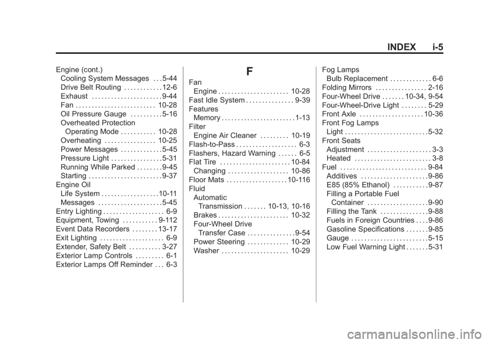 GMC SIERRA 2011 Owners Manual Black plate (5,1)GMC Sierra Owner Manual - 2011
INDEX i-5
Engine (cont.)Cooling System Messages . . . 5-44
Drive Belt Routing . . . . . . . . . . . . 12-6
Exhaust . . . . . . . . . . . . . . . . . . . GMC SIERRA 2011 Owners Manual Black plate (5,1)GMC Sierra Owner Manual - 2011
INDEX i-5
Engine (cont.)Cooling System Messages . . . 5-44
Drive Belt Routing . . . . . . . . . . . . 12-6
Exhaust . . . . . . . . . . . . . . . . . . .