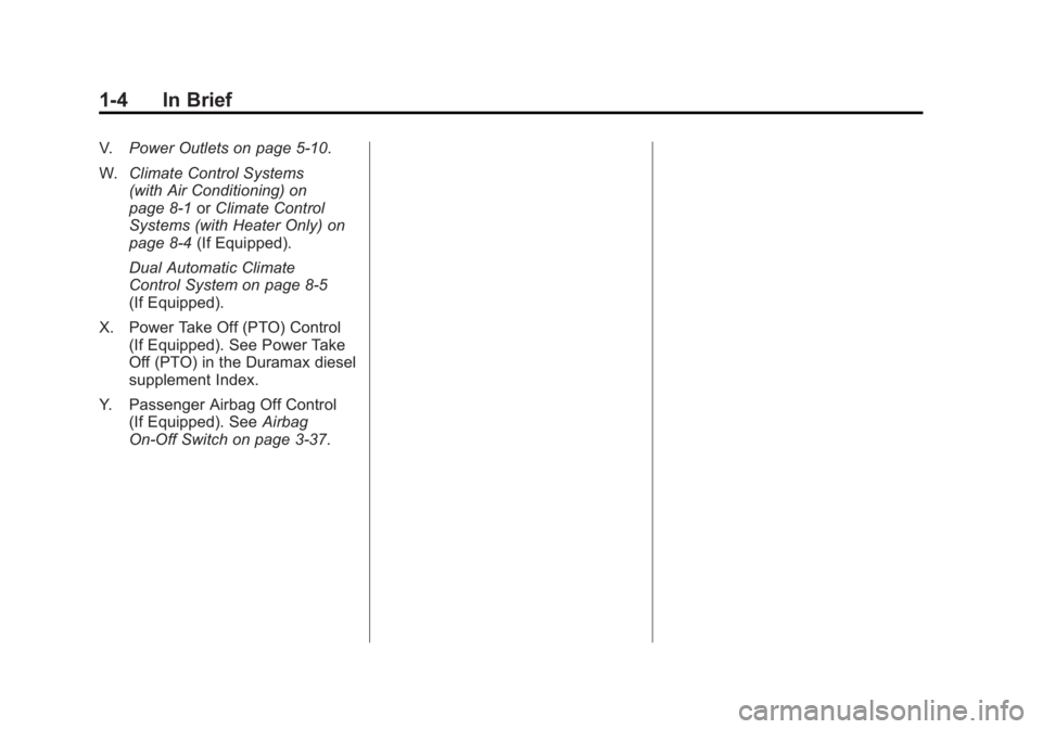 GMC SIERRA 2011 Owners Manual Black plate (4,1)GMC Sierra Owner Manual - 2011
1-4 In Brief
V.Power Outlets on page 5‑10.
W. Climate Control Systems
(with Air Conditioning) on
page 8‑1 orClimate Control
Systems (with Heater Onl GMC SIERRA 2011 Owners Manual Black plate (4,1)GMC Sierra Owner Manual - 2011
1-4 In Brief
V.Power Outlets on page 5‑10.
W. Climate Control Systems
(with Air Conditioning) on
page 8‑1 orClimate Control
Systems (with Heater Onl