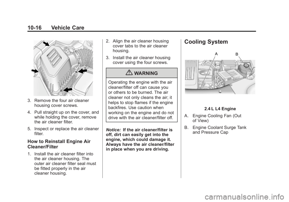 GMC TERRAIN 2011 Owners Manual Black plate (16,1)GMC Terrain Owner Manual - 2011
10-16 Vehicle Care
3. Remove the four air cleanerhousing cover screws.
4. Pull straight up on the cover, and while holding the cover, remove
the air c GMC TERRAIN 2011 Owners Manual Black plate (16,1)GMC Terrain Owner Manual - 2011
10-16 Vehicle Care
3. Remove the four air cleanerhousing cover screws.
4. Pull straight up on the cover, and while holding the cover, remove
the air c