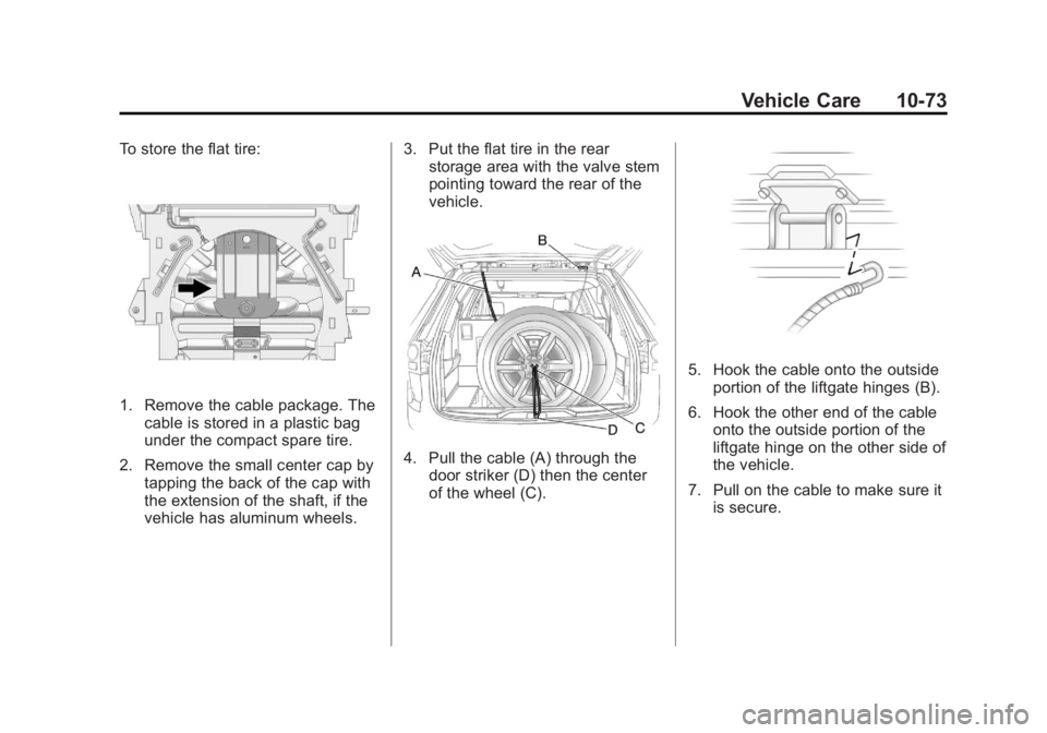GMC TERRAIN 2011 Owners Manual Black plate (73,1)GMC Terrain Owner Manual - 2011
Vehicle Care 10-73
To store the flat tire:
1. Remove the cable package. Thecable is stored in a plastic bag
under the compact spare tire.
2. Remove th GMC TERRAIN 2011 Owners Manual Black plate (73,1)GMC Terrain Owner Manual - 2011
Vehicle Care 10-73
To store the flat tire:
1. Remove the cable package. Thecable is stored in a plastic bag
under the compact spare tire.
2. Remove th