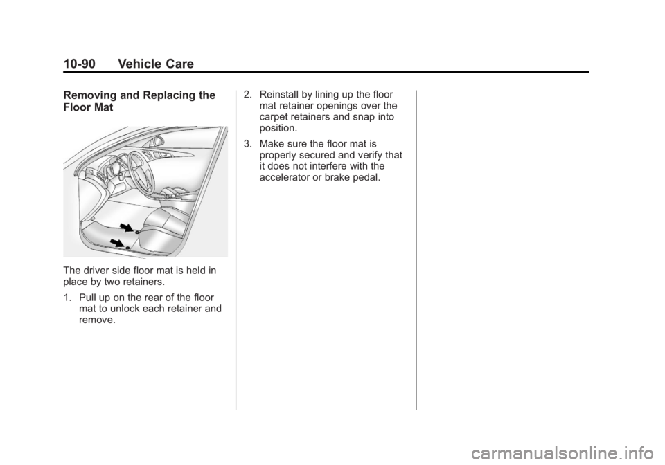 GMC TERRAIN 2011 Owners Manual Black plate (90,1)GMC Terrain Owner Manual - 2011
10-90 Vehicle Care
Removing and Replacing the
Floor Mat
The driver side floor mat is held in
place by two retainers.
1. Pull up on the rear of the flo GMC TERRAIN 2011 Owners Manual Black plate (90,1)GMC Terrain Owner Manual - 2011
10-90 Vehicle Care
Removing and Replacing the
Floor Mat
The driver side floor mat is held in
place by two retainers.
1. Pull up on the rear of the flo
