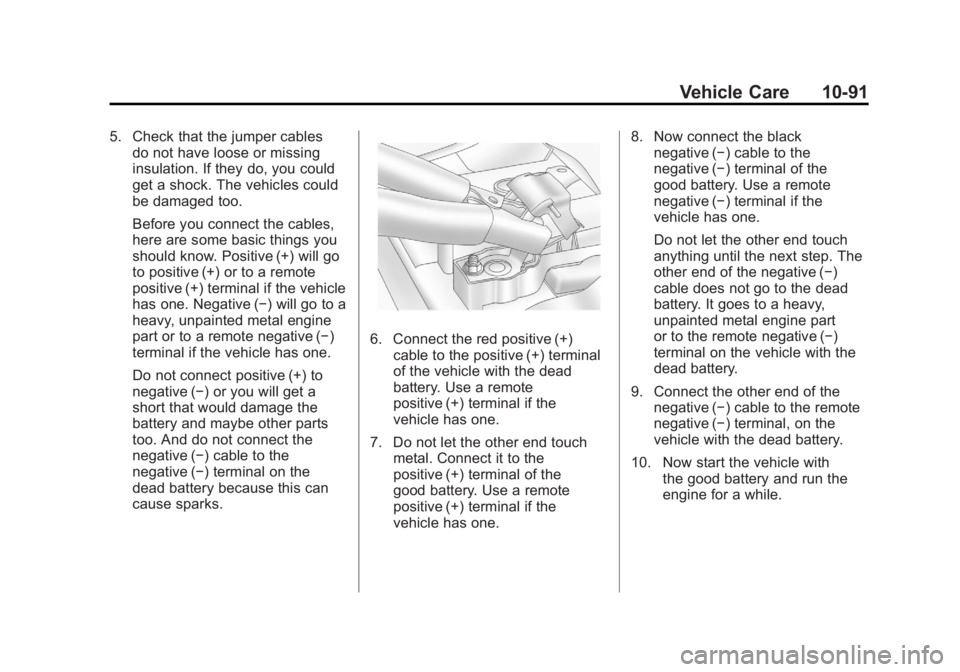GMC YUKON 2011 Service Manual Black plate (91,1)GMC Yukon/Yukon XL Owner Manual - 2011
Vehicle Care 10-91
5. Check that the jumper cablesdo not have loose or missing
insulation. If they do, you could
get a shock. The vehicles coul GMC YUKON 2011 Service Manual Black plate (91,1)GMC Yukon/Yukon XL Owner Manual - 2011
Vehicle Care 10-91
5. Check that the jumper cablesdo not have loose or missing
insulation. If they do, you could
get a shock. The vehicles coul