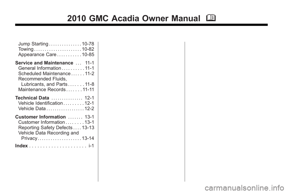 GMC ACADIA 2010  Owners Manual 2010 GMC Acadia Owner ManualM
Jump Starting . . . . . . . . . . . . . . . 10-78
Towing . . . . . . . . . . . . . . . . . . . . . . 10-82
Appearance Care . . . . . . . . . . . 10-85
Service and Mainten